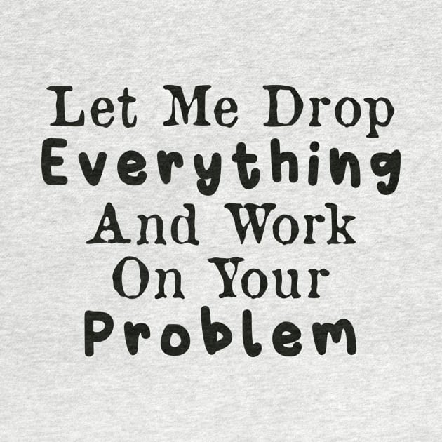 Let Me Drop Everything and Work on Your Problem by AorryPixThings